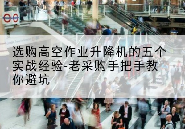宝塔高空作业升降机厂家-选购高空作业升降机的五个实战经验-老采购手把手教你避坑