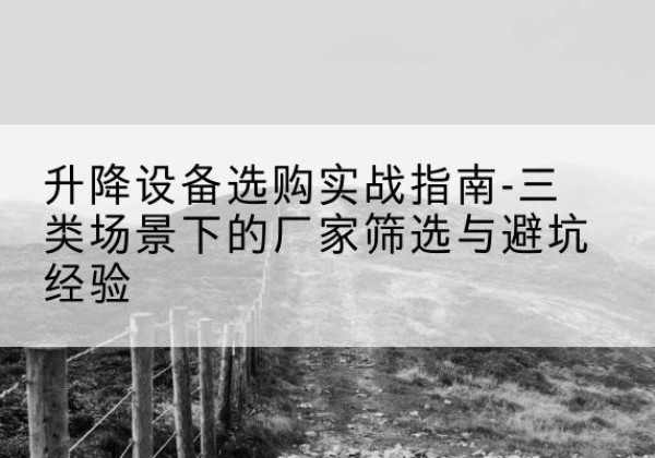 宝塔移动式升降机厂家推荐-升降设备选购实战指南-三类场景下的厂家筛选与避坑经验