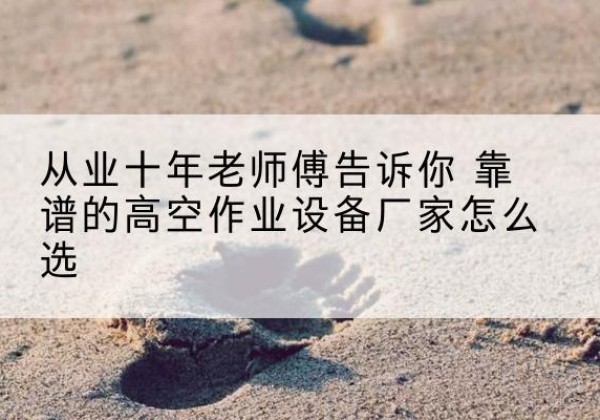宝塔高空作业升降机厂家推荐-从业十年老师傅告诉你 靠谱的高空作业设备厂家怎么选
