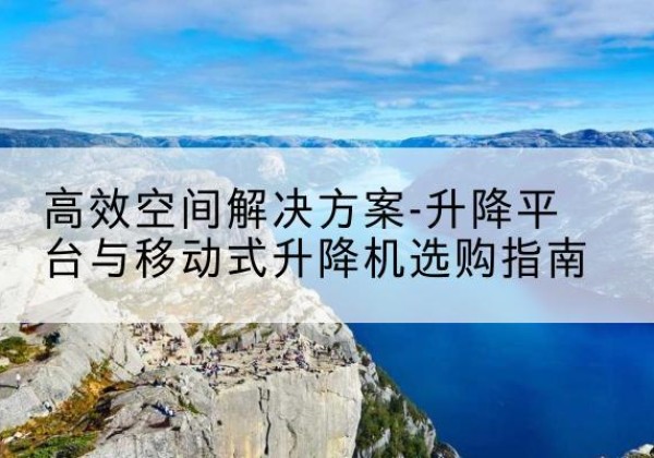 宝塔升降平台厂家-*空间解决方案-升降平台与移动式升降机选购指南
