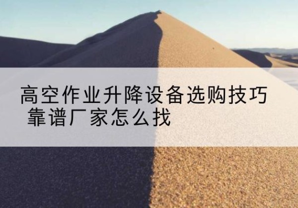 宝塔电动升降平台厂家推荐-高空作业升降设备选购技巧 靠谱厂家怎么找