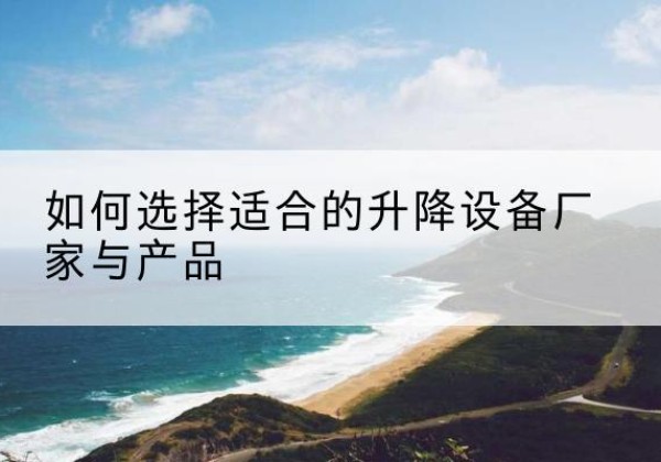 宝塔电动升降平台厂家-如何选择适合的升降设备厂家与产品